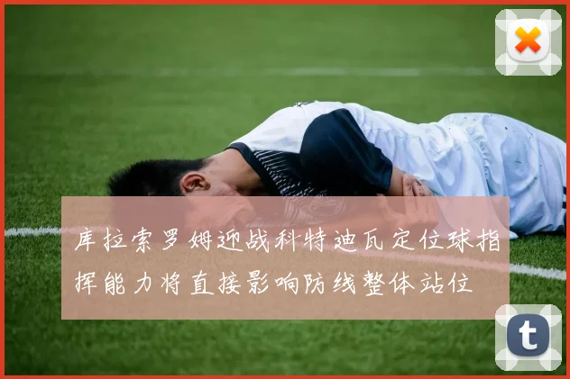 库拉索罗姆迎战科特迪瓦定位球指挥能力将直接影响防线整体站位