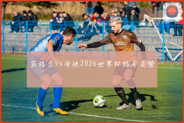 苏格兰vs海地2026世界杯赔率走势