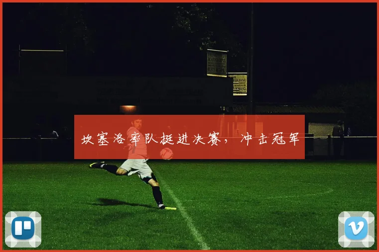 坎塞洛率队挺进决赛，冲击冠军