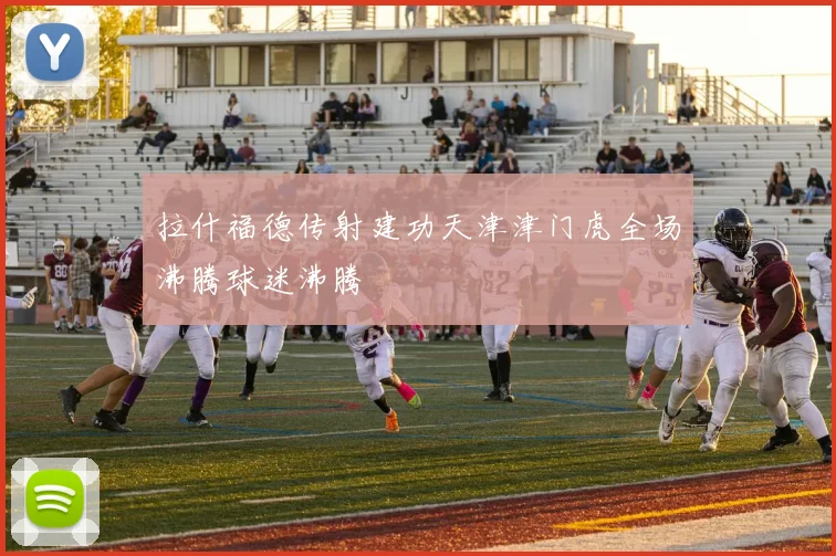 拉什福德传射建功天津津门虎全场沸腾球迷沸腾