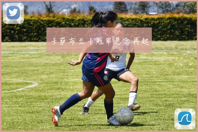 卡萨布兰卡冠军悬念再起