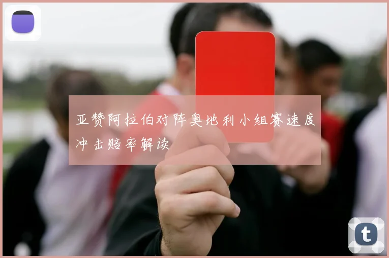 亚赞阿拉伯对阵奥地利小组赛速度冲击赔率解读