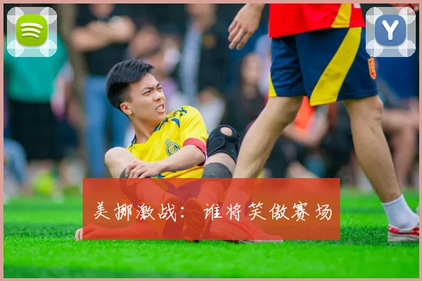 美挪激战：谁将笑傲赛场