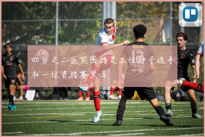 四分之二区突围的是三位种子选手和一位资格赛黑马