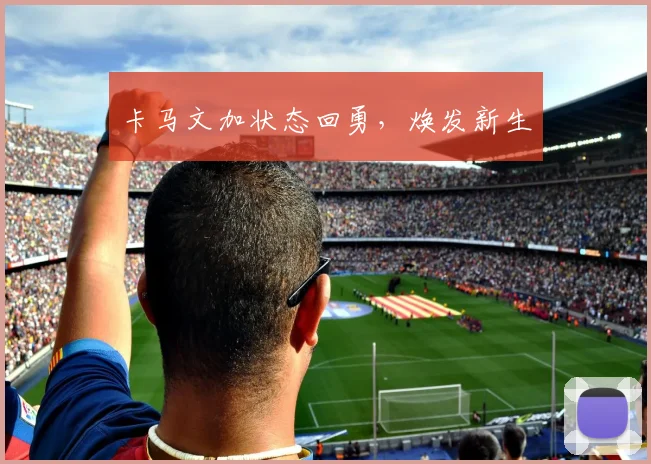 卡马文加状态回勇，焕发新生