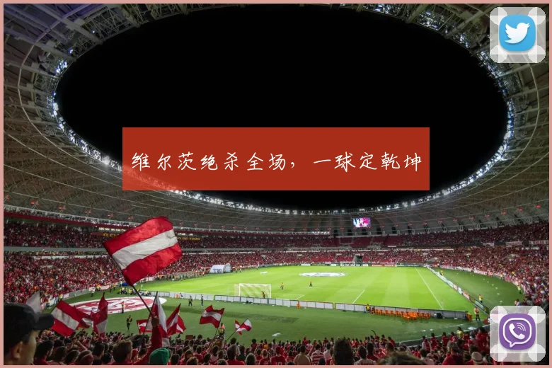 维尔茨绝杀全场，一球定乾坤