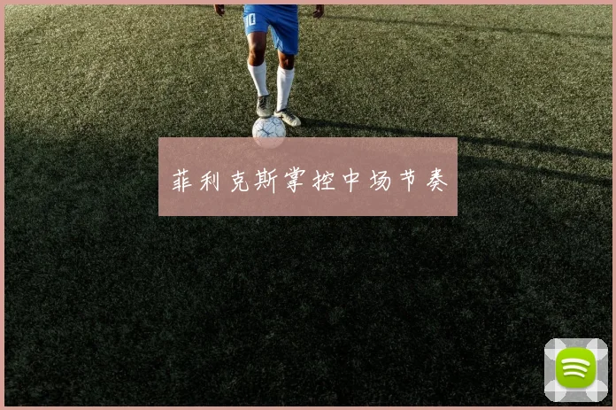 菲利克斯掌控中场节奏