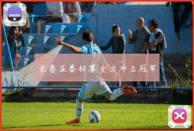 长春亚泰杯赛全力冲击冠军