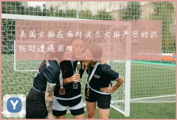 美国女排在面对波兰女排严密的拦防时遭遇困难
