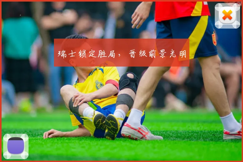 瑞士锁定胜局,晋级前景光明