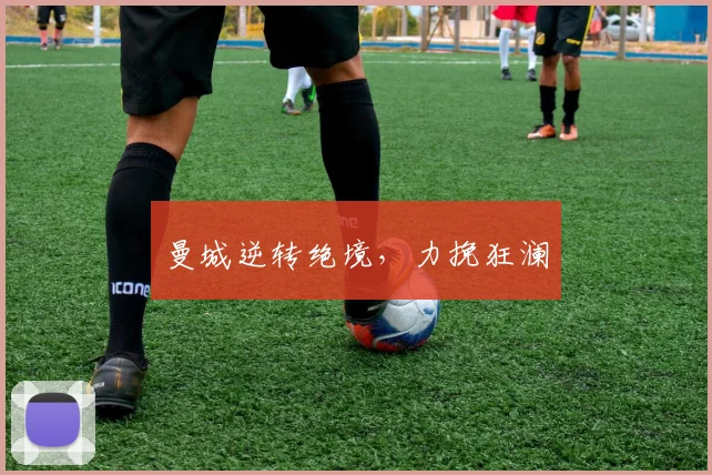 曼城逆转绝境，力挽狂澜