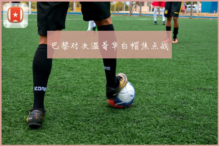 巴黎对决温哥华白帽焦点战