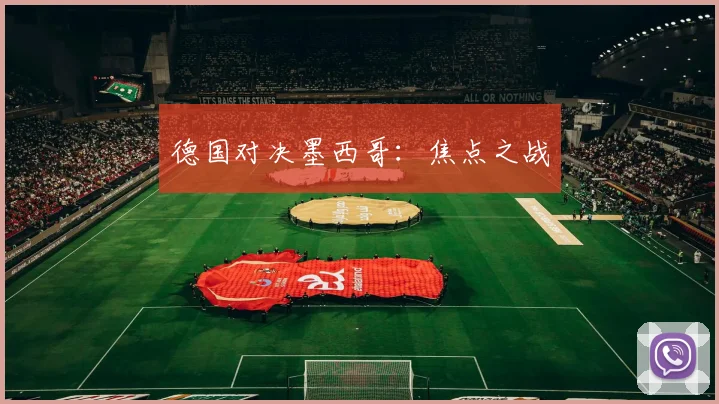 德国对决墨西哥：焦点之战