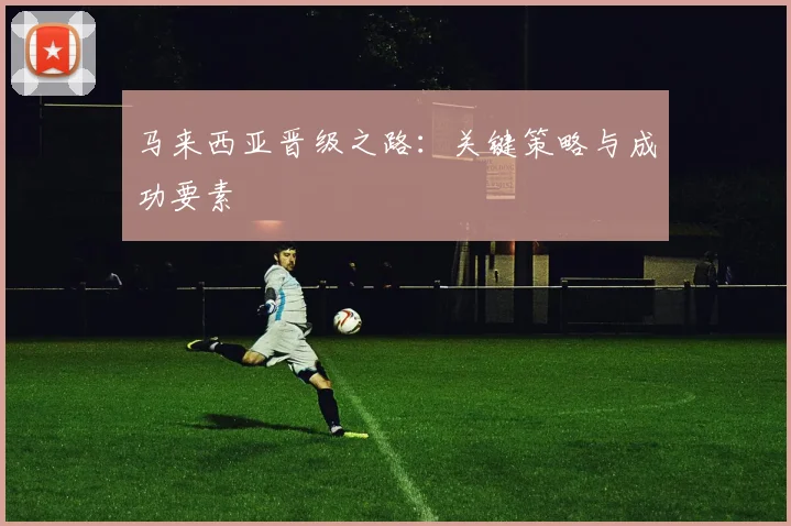 马来西亚晋级之路：关键策略与成功要素