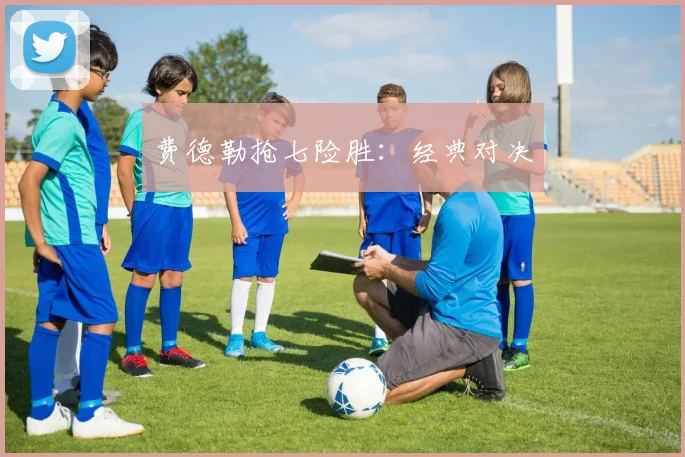 费德勒抢七险胜：经典对决