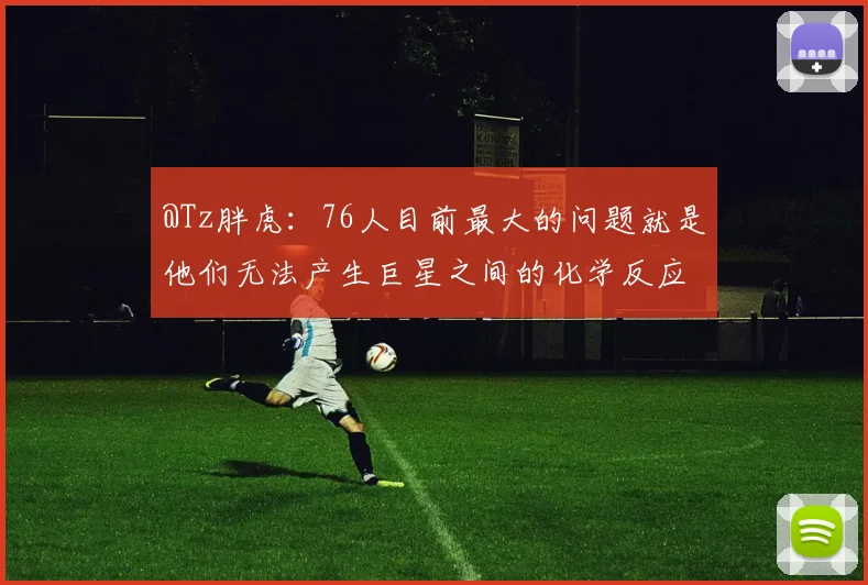 @Tz胖虎：76人目前最大的问题就是他们无法产生巨星之间的化学反应