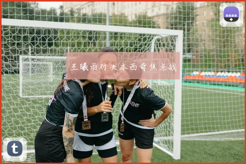 王曦雨对决本西奇焦点战