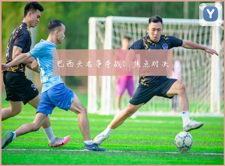 巴西头名争夺战：焦点对决