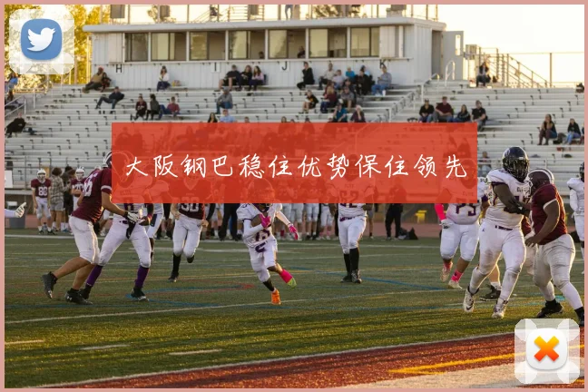 大阪钢巴稳住优势保住领先