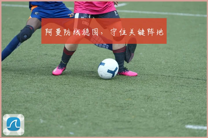 阿曼防线稳固，守住关键阵地