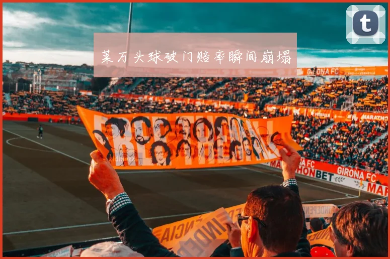 莱万头球破门赔率瞬间崩塌