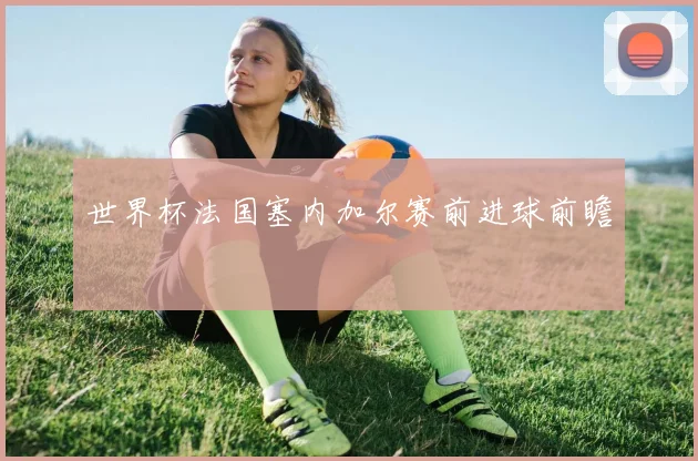 世界杯法国塞内加尔赛前进球前瞻