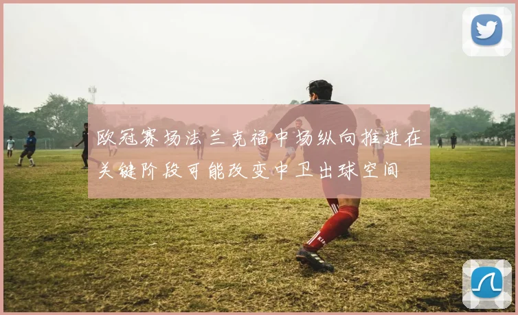 欧冠赛场法兰克福中场纵向推进在关键阶段可能改变中卫出球空间
