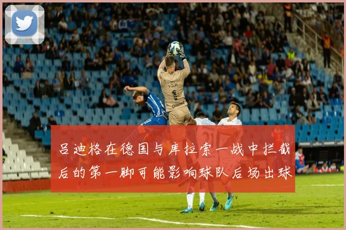 吕迪格在德国与库拉索一战中拦截后的第一脚可能影响球队后场出球