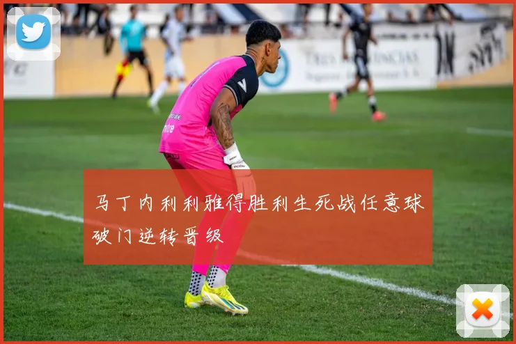 马丁内利利雅得胜利生死战任意球破门逆转晋级