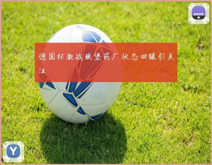 德国杯激战狼堡药厂状态回暖引关注