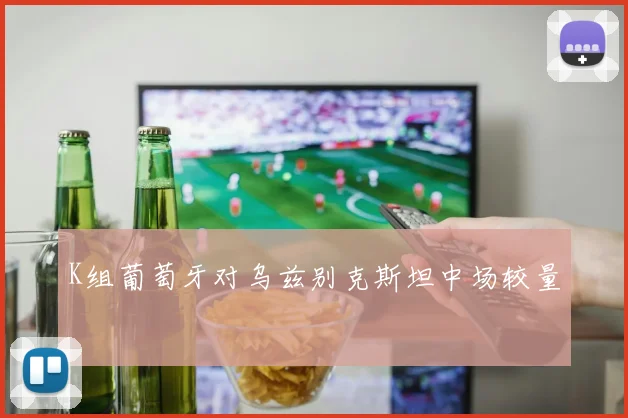 K组葡萄牙对乌兹别克斯坦中场较量