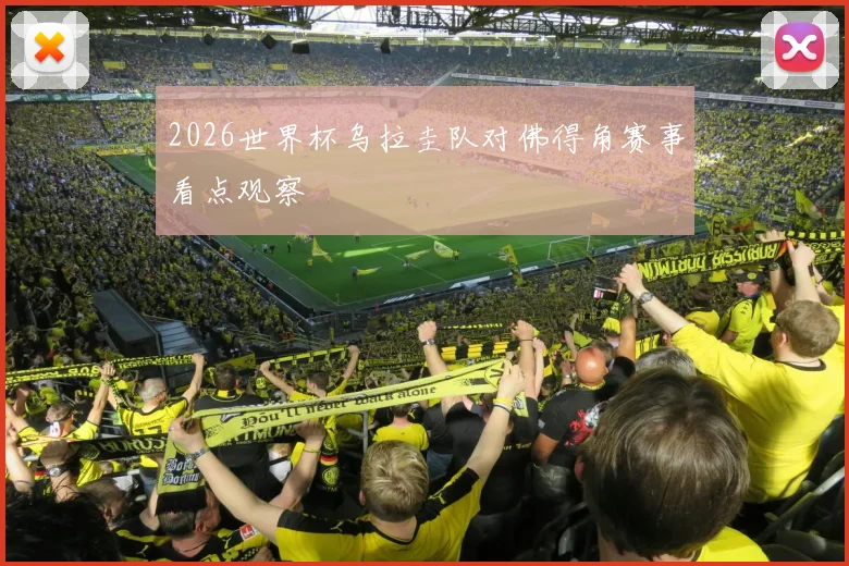 2026世界杯乌拉圭队对佛得角赛事看点观察