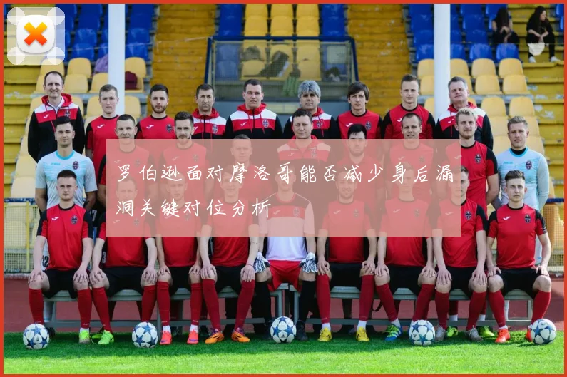 罗伯逊面对摩洛哥能否减少身后漏洞关键对位分析