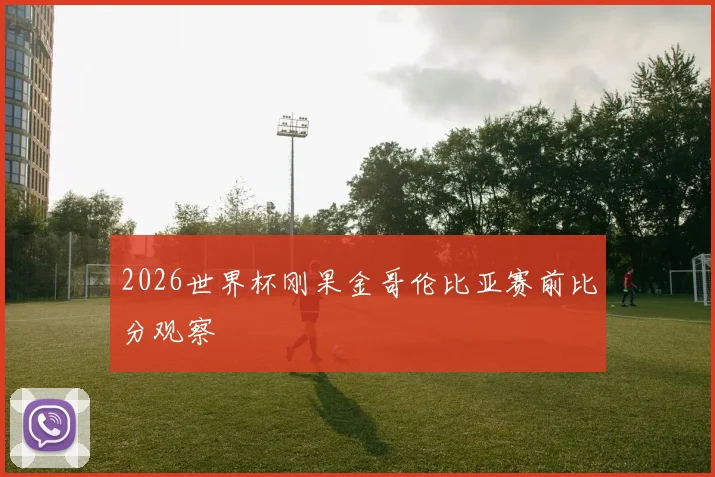 2026世界杯刚果金哥伦比亚赛前比分观察
