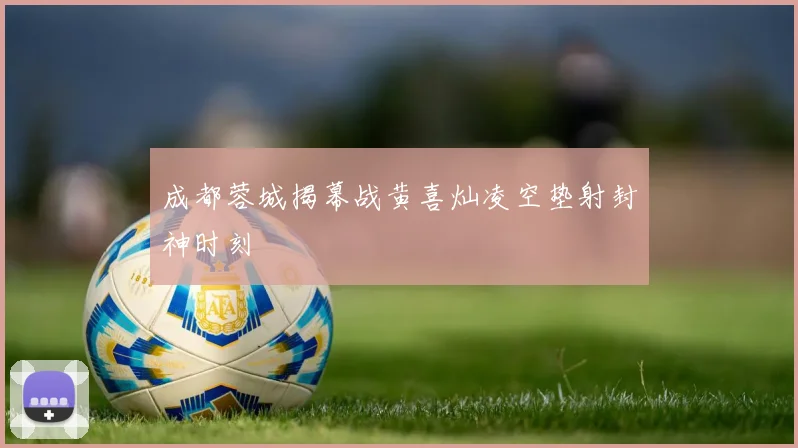 成都蓉城揭幕战黄喜灿凌空垫射封神时刻