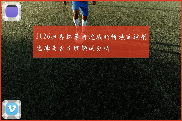 2026世界杯萨内迎战科特迪瓦远射选择是否合理热词分析