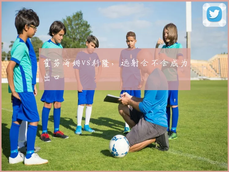 霍芬海姆vs科隆，远射会不会成为出口