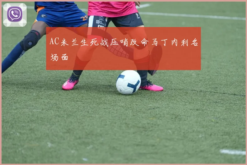 AC米兰生死战压哨改命马丁内利名场面