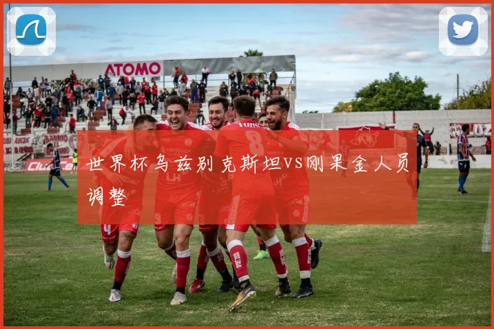 世界杯乌兹别克斯坦vs刚果金人员调整