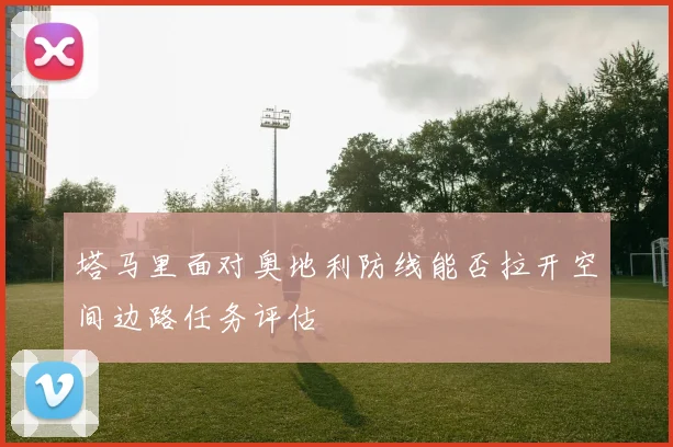 塔马里面对奥地利防线能否拉开空间边路任务评估