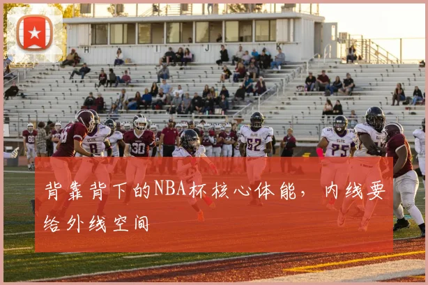 背靠背下的NBA杯核心体能，内线要给外线空间