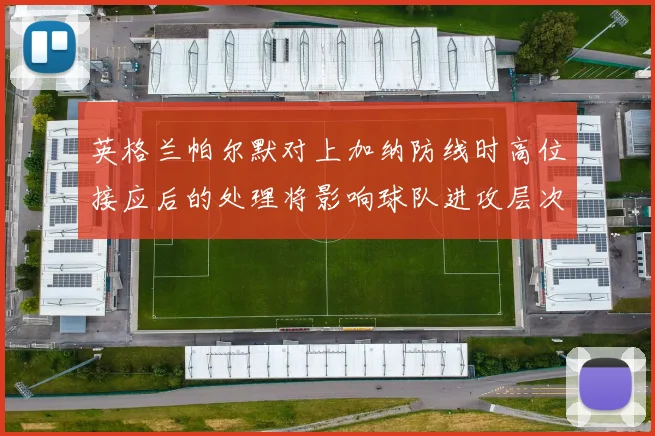 英格兰帕尔默对上加纳防线时高位接应后的处理将影响球队进攻层次