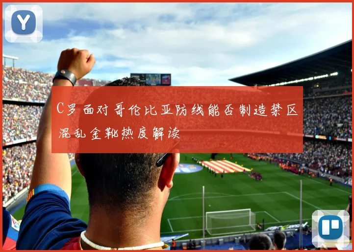 C罗面对哥伦比亚防线能否制造禁区混乱金靴热度解读