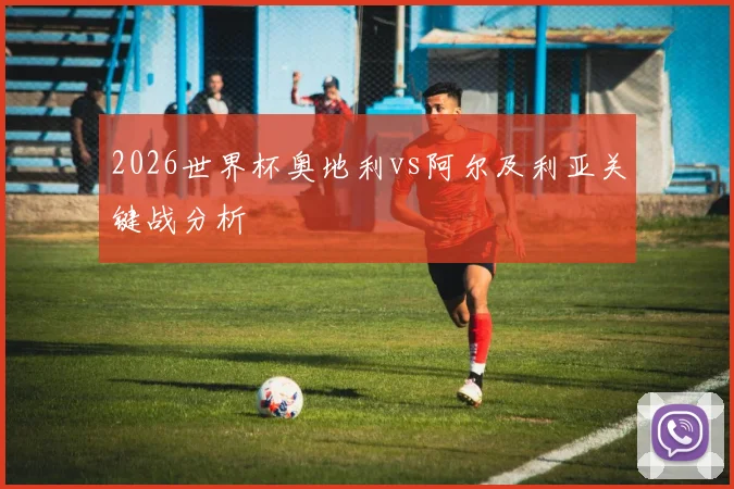 2026世界杯奥地利vs阿尔及利亚关键战分析