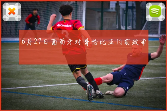 6月27日葡萄牙对哥伦比亚门前效率