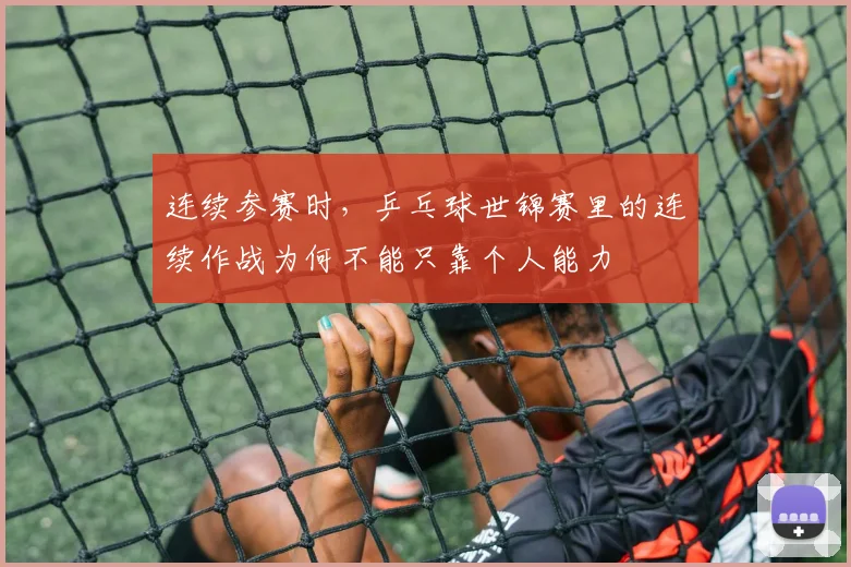 连续参赛时，乒乓球世锦赛里的连续作战为何不能只靠个人能力