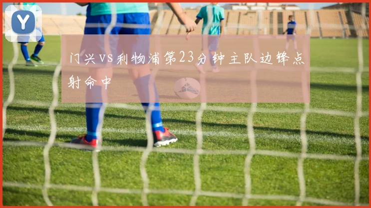 门兴vs利物浦第23分钟主队边锋点射命中