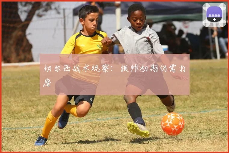 切尔西战术观察：换帅初期仍需打磨