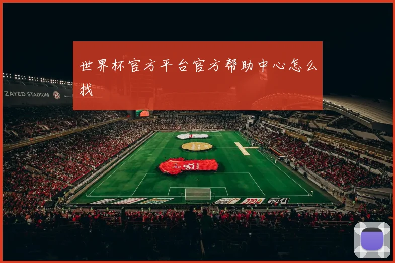 世界杯官方平台官方帮助中心怎么找