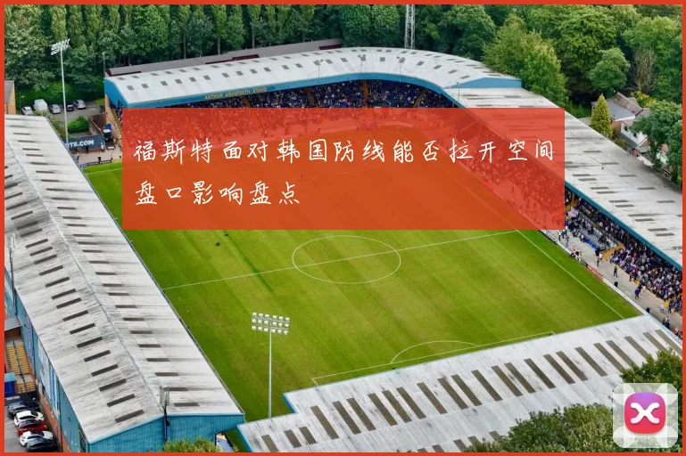 福斯特面对韩国防线能否拉开空间盘口影响盘点